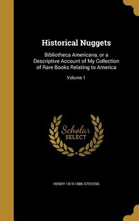 Historical Nuggets: Bibliotheca Americana, or a Descriptive Account of My Collection of Rare Books Relating to America;