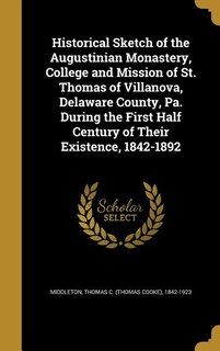 Couverture_Historical Sketch of the Augustinian Monastery, College and Mission of St. Thomas of Villanova, Delaware County, Pa. During the First Half Century of Their Existence, 1842-1892
