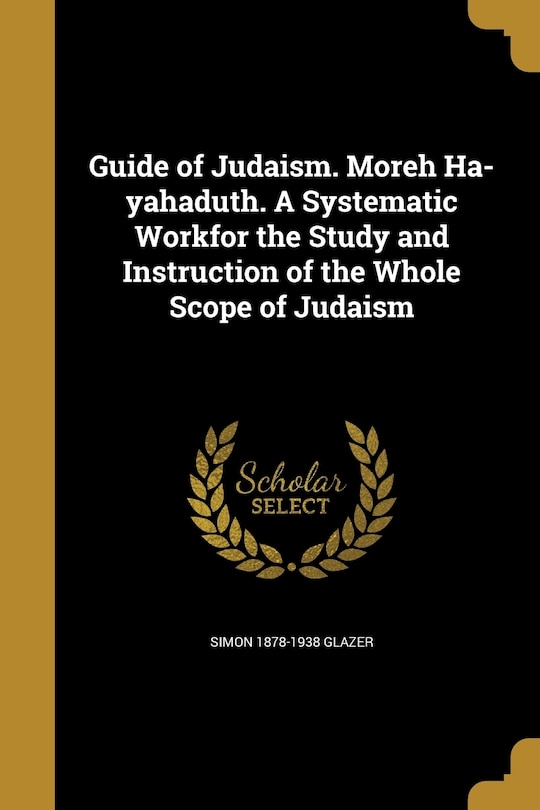 Front cover_Guide of Judaism. Moreh Ha-yahaduth. A Systematic Workfor the Study and Instruction of the Whole Scope of Judaism