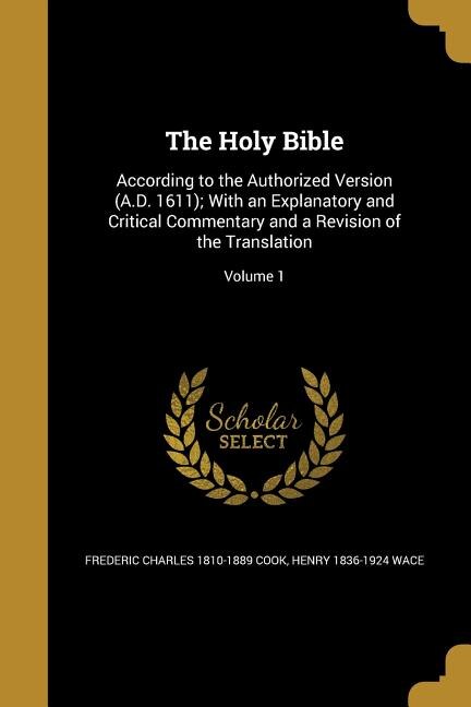 The Holy Bible: According to the Authorized Version (A.D. 1611); With an Explanatory and Critical Commentary and a