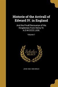 Historie of the Arrivall of Edward IV. in England: And the Finall Recouerye of His Kingdomes From Henry VI. A.D.M.CCCC.LXXI.; Volume 1