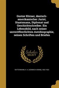 Front cover_Gustav Körner, deutsch-amerikanischer Jurist, Staatsmann, Diplomat und Geschichtschreiber. Ein Lebensbild, nach seiner unveröffentlichten Autobiographie, seinen Schriften und Briefen