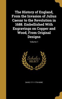 The History of England, From the Invasion of Julius Caesar to the Revolution in 1688. Embellished With Engravings on Copper and Wood, From Original Designs; Volume 1