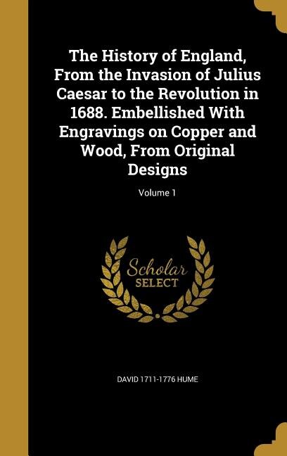 The History of England, From the Invasion of Julius Caesar to the Revolution in 1688. Embellished With Engravings on Copper and Wood, From Original Designs; Volume 1