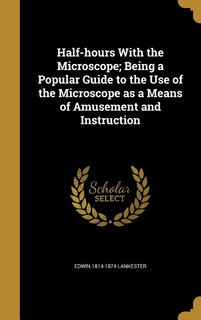 Front cover_Half-hours With the Microscope; Being a Popular Guide to the Use of the Microscope as a Means of Amusement and Instruction