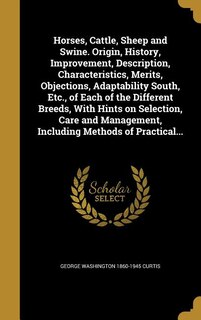 Front cover_Horses, Cattle, Sheep and Swine. Origin, History, Improvement, Description, Characteristics, Merits, Objections, Adaptability South, Etc., of Each of the Different Breeds, With Hints on Selection, Care and Management, Including Methods of Practical...