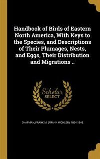 Handbook of Birds of Eastern North America, With Keys to the Species, and Descriptions of Their Plumages, Nests, and Eggs, Their Distribution and Migrations ..
