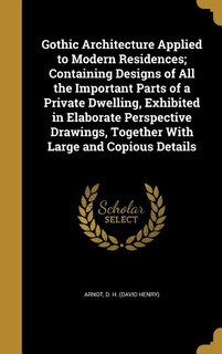 Front cover_Gothic Architecture Applied to Modern Residences; Containing Designs of All the Important Parts of a Private Dwelling, Exhibited in Elaborate Perspective Drawings, Together With Large and Copious Details