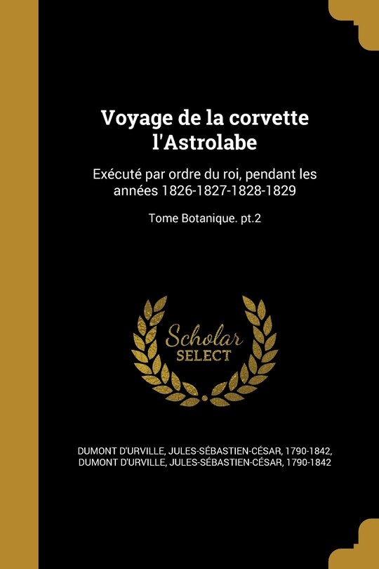 Voyage de la corvette l'Astrolabe: Exécuté par ordre du roi, pendant les années 1826-1827-1828-1829; Tome Botanique. pt.2