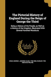 The Pictorial History of England During the Reign of George the Third: Being a History of the People, as Well as a History of the Kingdom. Illustrated With Several Hundred Woodcuts