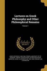 Lectures on Greek Philosophy and Other Philosophical Remains; Volume 1