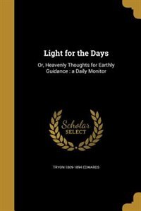 Light for the Days: Or, Heavenly Thoughts for Earthly Guidance : a Daily Monitor