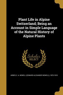 Plant Life in Alpine Switzerland; Being an Account in Simple Language of the Natural History of Alpine Plants