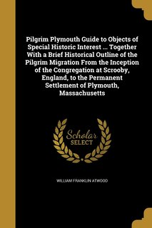 Couverture_Pilgrim Plymouth Guide to Objects of Special Historic Interest ... Together With a Brief Historical Outline of the Pilgrim Migration From the Inception of the Congregation at Scrooby, England, to the Permanent Settlement of Plymouth, Massachusetts