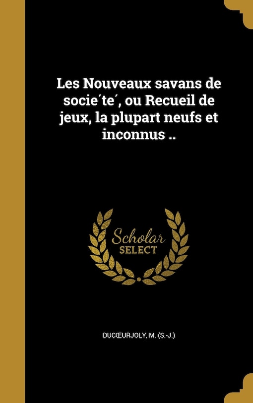 Les Nouveaux savans de société, ou Recueil de jeux, la plupart neufs et inconnus ..