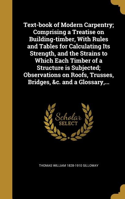 Front cover_Text-book of Modern Carpentry; Comprising a Treatise on Building-timber, With Rules and Tables for Calculating Its Strength, and the Strains to Which Each Timber of a Structure is Subjected; Observations on Roofs, Trusses, Bridges, &c. and a Glossary,...