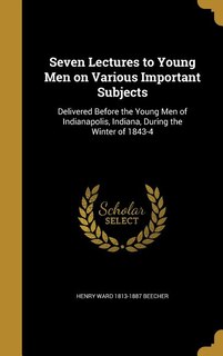Seven Lectures to Young Men on Various Important Subjects: Delivered Before the Young Men of Indianapolis, Indiana, During the Winter of 1843-4