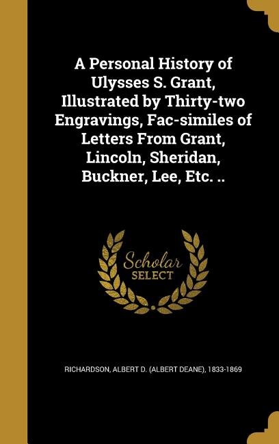 Front cover_A Personal History of Ulysses S. Grant, Illustrated by Thirty-two Engravings, Fac-similes of Letters From Grant, Lincoln, Sheridan, Buckner, Lee, Etc. ..