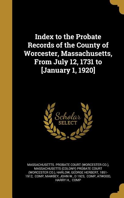 Index to the Probate Records of the County of Worcester, Massachusetts, From July 12, 1731 to [January 1, 1920]