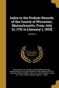 Index to the Probate Records of the County of Worcester, Massachusetts, From July 12, 1731 to [January 1, 1920]; Volume 4