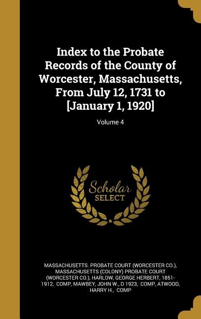 Index to the Probate Records of the County of Worcester, Massachusetts, From July 12, 1731 to [January 1, 1920]; Volume 4