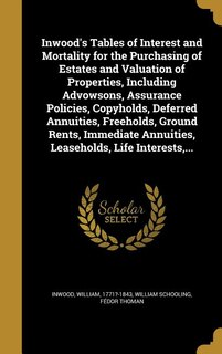Front cover_Inwood's Tables of Interest and Mortality for the Purchasing of Estates and Valuation of Properties, Including Advowsons, Assurance Policies, Copyholds, Deferred Annuities, Freeholds, Ground Rents, Immediate Annuities, Leaseholds, Life Interests,...