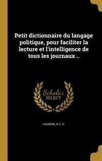 Petit dictionnaire du langage politique, pour faciliter la lecture et l'intelligence de tous les journaux ..