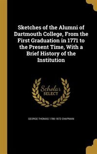 Sketches of the Alumni of Dartmouth College, From the First Graduation in 1771 to the Present Time, With a Brief History of the Institution
