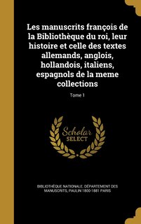 Front cover_Les manuscrits françois de la Bibliothèque du roi, leur histoire et celle des textes allemands, anglois, hollandois, italiens, espagnols de la meme collections; Tome 1