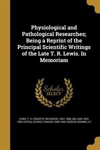 Front cover_Physiological and Pathological Researches; Being a Reprint of the Principal Scientific Writings of the Late T. R. Lewis. In Memoriam