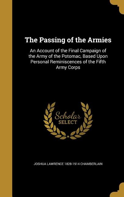 The Passing of the Armies: An Account of the Final Campaign of the Army of the Potomac, Based Upon Personal Reminiscences of t