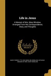 Life in Jesus: A Memoir of Mrs. Mary Winslow, Arranged From Her Correspondence, Diary, and Thoughts