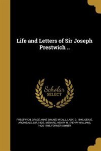 Life and Letters of Sir Joseph Prestwich ..