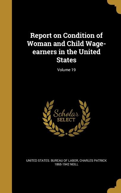 Report on Condition of Woman and Child Wage-earners in the United States; Volume 19