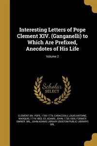 Interesting Letters of Pope Clement XIV. (Ganganelli) to Which Are Prefixed, Anecdotes of His Life; Volume 2