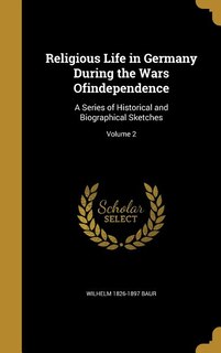 Religious Life in Germany During the Wars Ofindependence: A Series of Historical and Biographical Sketches; Volume 2