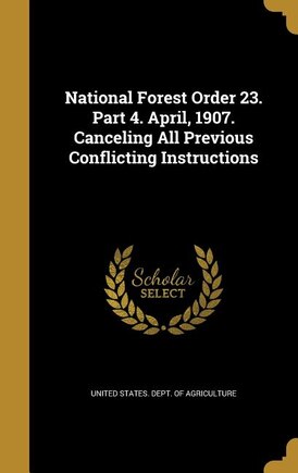 National Forest Order 23. Part 4. April, 1907. Canceling All Previous Conflicting Instructions