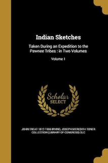 Indian Sketches: Taken During an Expedition to the Pawnee Tribes : in Two Volumes; Volume 1