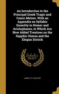 Front cover_An Introduction to the Principal Greek Tragic and Comic Metres. With an Appendix on Syllabic Quantity in Homer and Aristophanes, to Which Are Now Added Treatises on the Sapphic Stanza and the Elegiac Distich