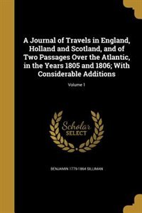 A Journal of Travels in England, Holland and Scotland, and of Two Passages Over the Atlantic, in the Years 1805 and 1806; With Considerable Additions; Volume 1