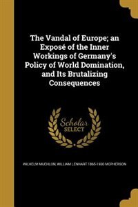 Front cover_The Vandal of Europe; an Exposé of the Inner Workings of Germany's Policy of World Domination, and Its Brutalizing Consequences