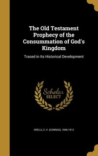 The Old Testament Prophecy of the Consummation of God's Kingdom: Traced in Its Historical Development