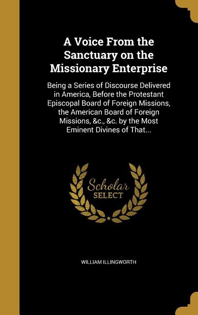 A Voice From the Sanctuary on the Missionary Enterprise: Being a Series of Discourse Delivered in America, Before the Protestant Episcopal Board of Foreign