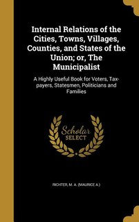 Front cover_Internal Relations of the Cities, Towns, Villages, Counties, and States of the Union; or, The Municipalist