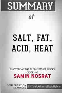 Summary of Salt, Fat, Acid, Heat: Mastering the Elements of Good Cooking by Samin Nosrat: Conversation Starters by Paul Adams / BookHabits