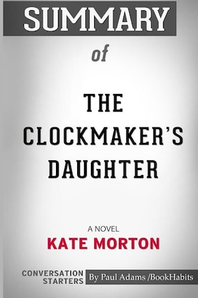 Summary of The Clockmaker's Daughter: A Novel by Kate Morton: Conversation Starters