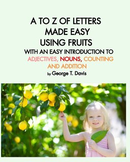 Front cover_A TO Z OF LETTERS MADE EASY USING FRUITS WITH AN EASY INTRODUCTION TO ADJECTIVES, NOUNS, COUNTING AND ADDITION