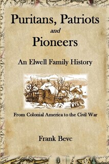 Puritans, Patriots and Pioneers: An Elwell Family History