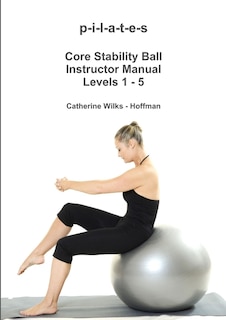 Front cover_p-i-l-a-t-e-s Core Stability Ball Instructor Manual Levels 1 - 5