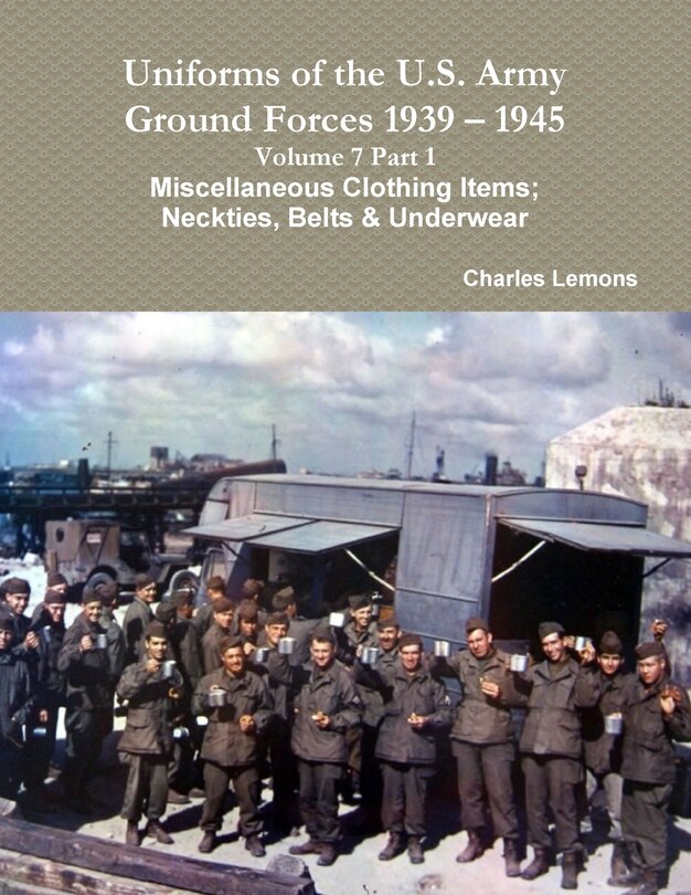 Couverture_Uniforms of the U.S. Army Ground Forces 1939 - 1945 Volume 7 Part 1 Miscellaneous Clothing Items; Neckties, Belts & Underwear
